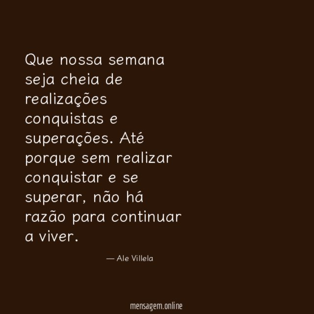 Que nossa semana seja cheia de realizações conquistas e superações