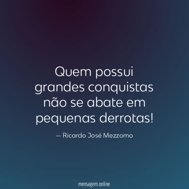 Quem possui grandes conquistas não se abate em pequenas derrotas