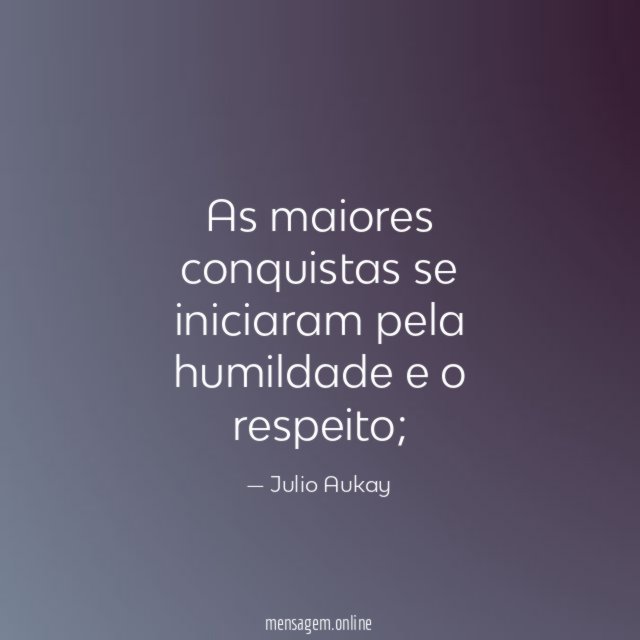 As maiores conquistas se iniciaram pela humildade e o respeito