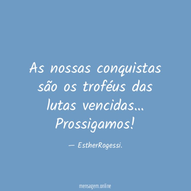 As nossas conquistas são os troféus das lutas vencidas