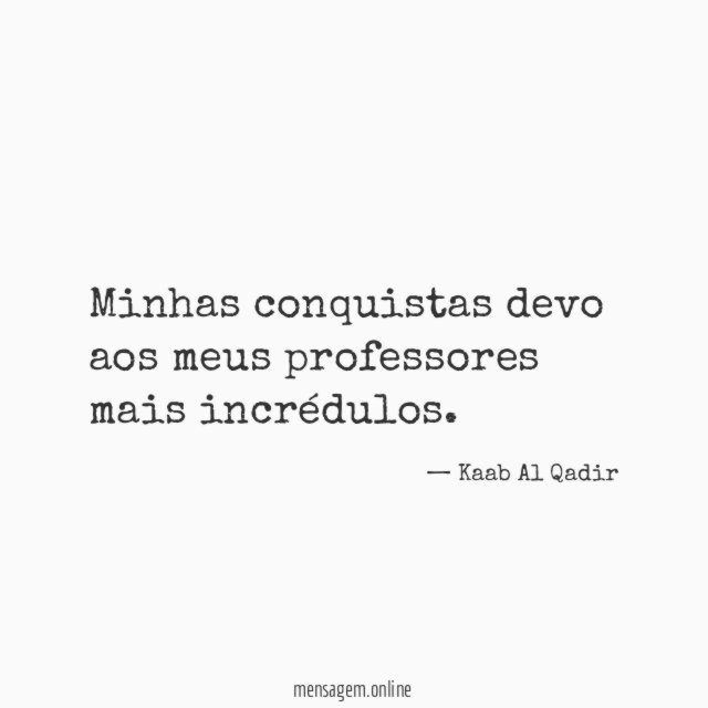 Minhas conquistas devo aos meus professores mais incrédulos