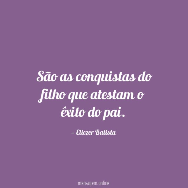 São as conquistas do filho que atestam o êxito do pai
