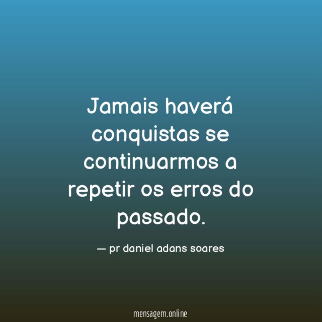 Jamais haverá conquistas se continuarmos a repetir os erros do passado
