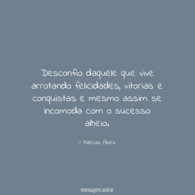 Desconfio daquele que vive arrotando felicidades
