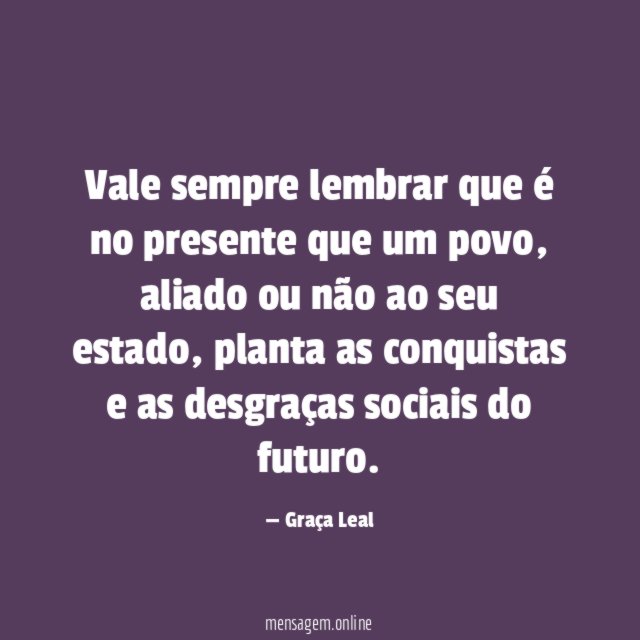 Vale sempre lembrar que é no presente que um povo
