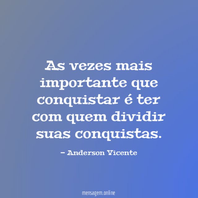 As vezes mais importante que conquistar é ter com quem dividir suas conquistas