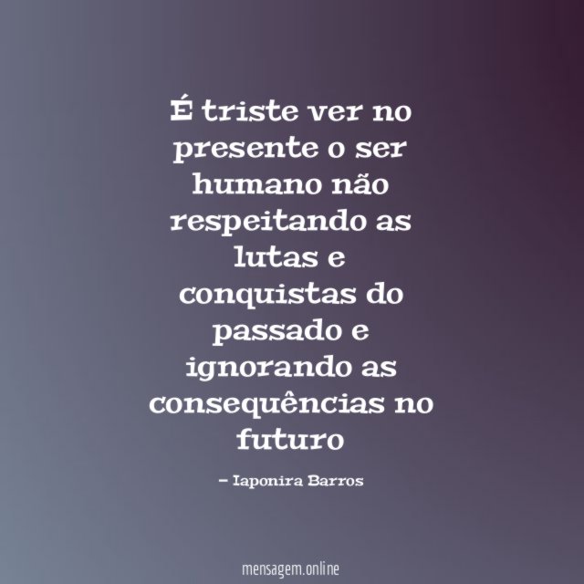 É triste ver no presente o ser humano