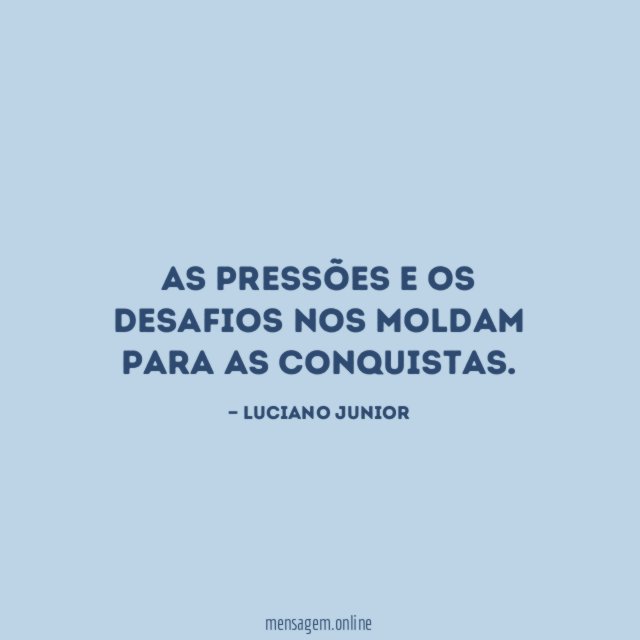 As pressões e os desafios nos moldam para as conquistas