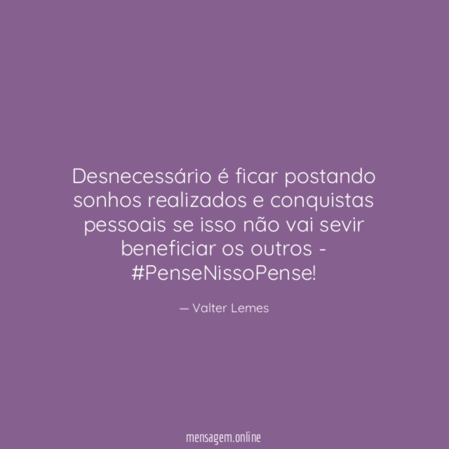 Desnecessário é ficar postando sonhos realizados e conquistas