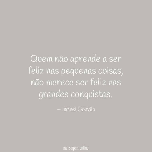 Quem não aprende a ser feliz nas pequenas coisas