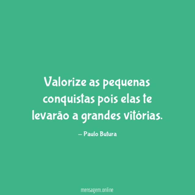 Valorize as pequenas conquistas pois elas te levarão