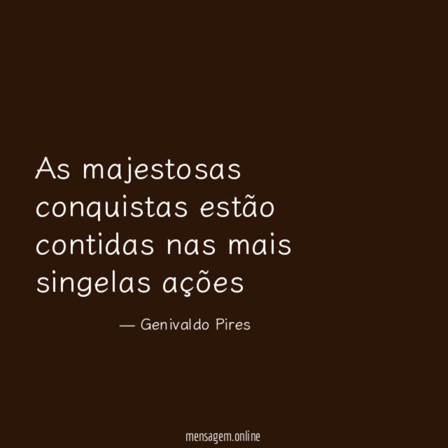 As majestosas conquistas estão contidas nas mais singelas ações
