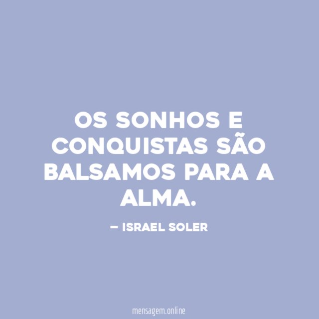OS SONHOS E CONQUISTAS SÃO BALSAMOS PARA A ALMA