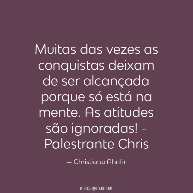 "Muitas das vezes as conquistas deixam de ser alcançada porque só está na mente. As atitudes são ignoradas!