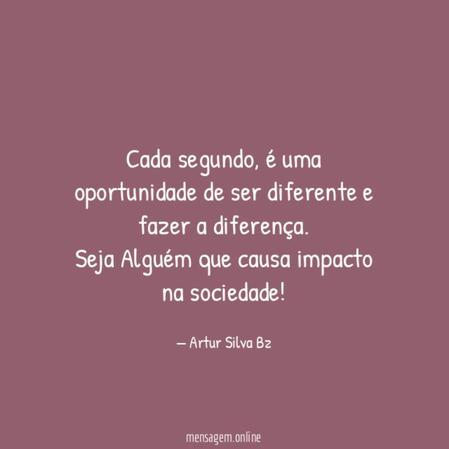 Cada segundo, é uma oportunidade de ser diferente e fazer a diferença.