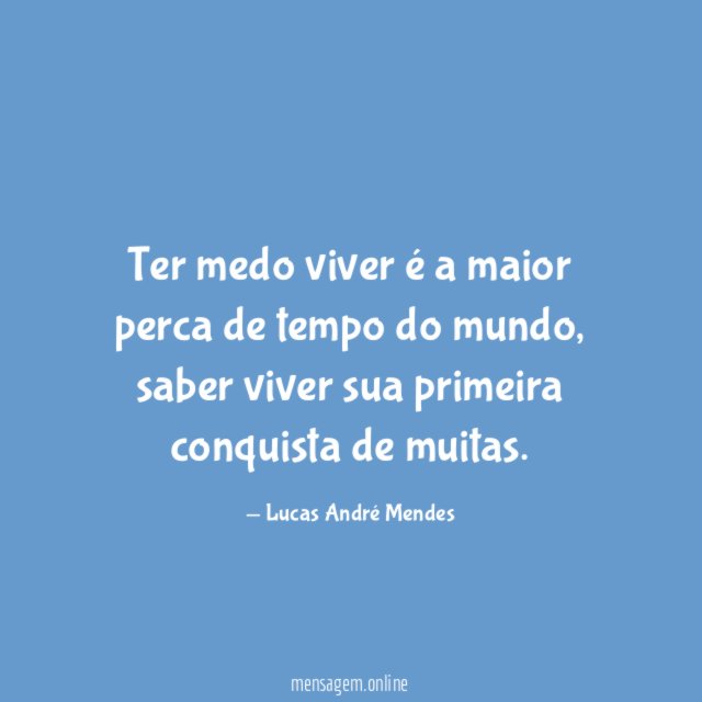 Ter medo viver é a maior perca de tempo do mundo