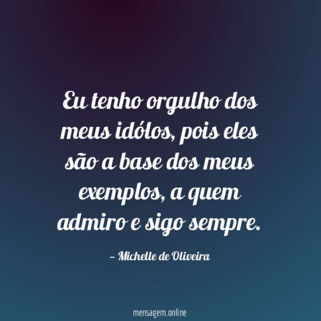 Eu tenho orgulho dos meus idólos