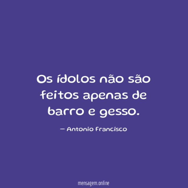 Os ídolos não são feitos apenas de barro e gesso