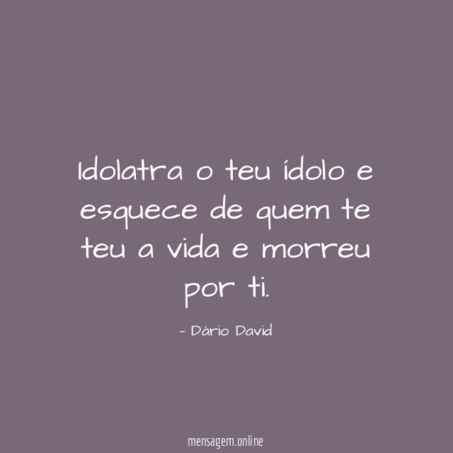 Idolatra o teu ídolo e esquece de quem