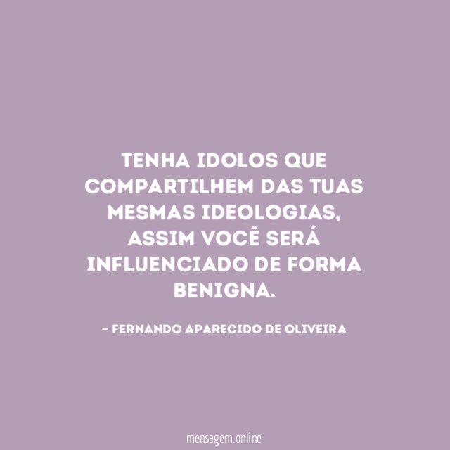 Tenha idolos que compartilhem das tuas mesmas ideologias