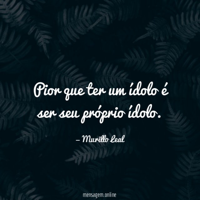 Pior que ter um ídolo é ser seu próprio ídolo