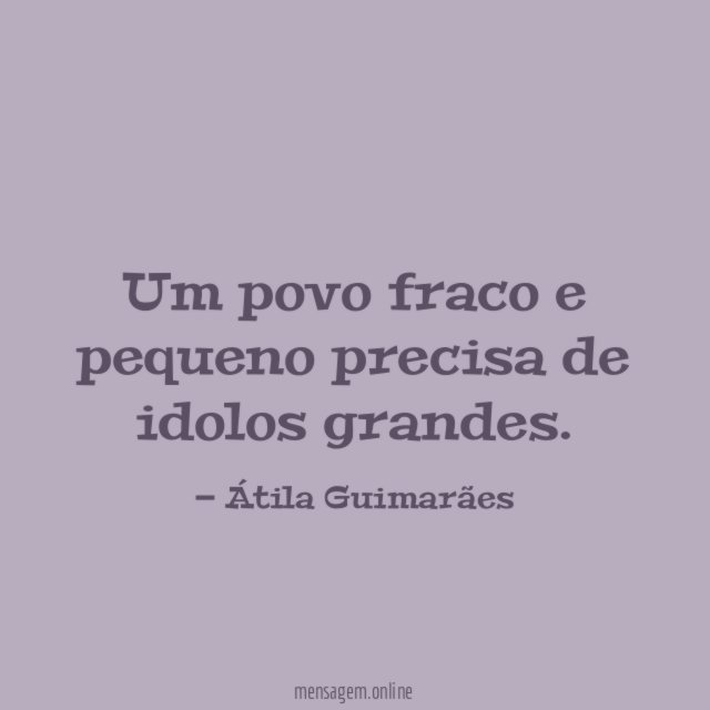 Um povo fraco e pequeno precisa de idolos grandes