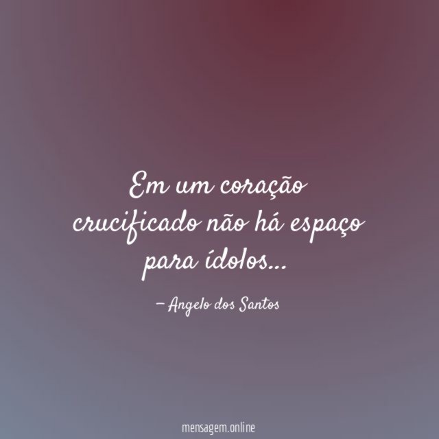 Em um coração crucificado não há espaço para ídolos