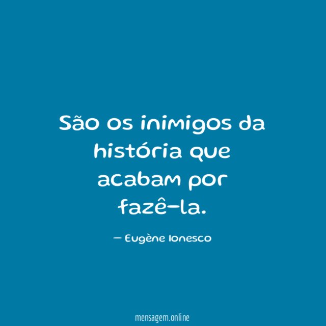 São os inimigos da história que acabam por fazê-la