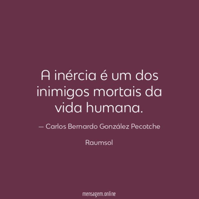A inércia é um dos inimigos mortais da vida humana
