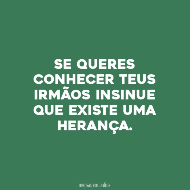 SE QUERES CONHECER TEUS IRMÃOS INSINUE QUE EXISTE UMA HERANÇA