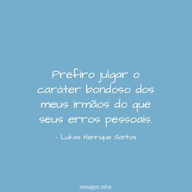 Prefiro julgar o caráter bondoso dos meus irmãos