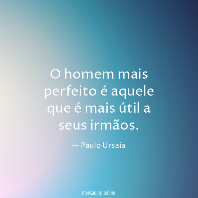 O homem mais perfeito é aquele que é mais útil a seus irmãos