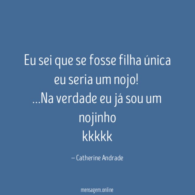 Eu sei que se fosse filha única eu seria um nojo