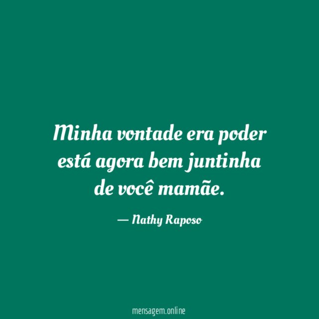 Minha vontade era poder está agora bem juntinha de você mamãe