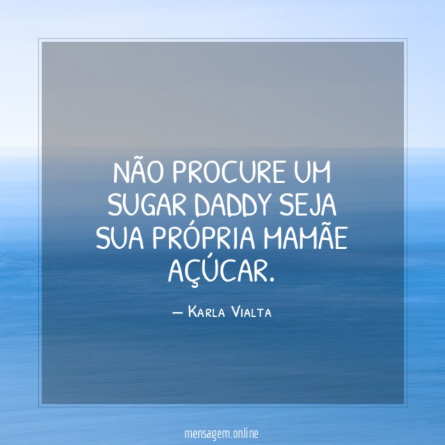 Não procure um sugar daddy seja sua própria