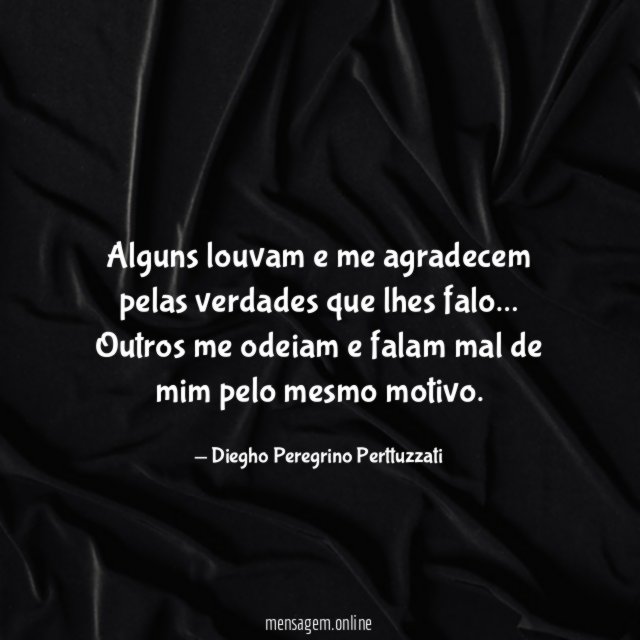 Alguns louvam e me agradecem pelas verdades que lhes falo