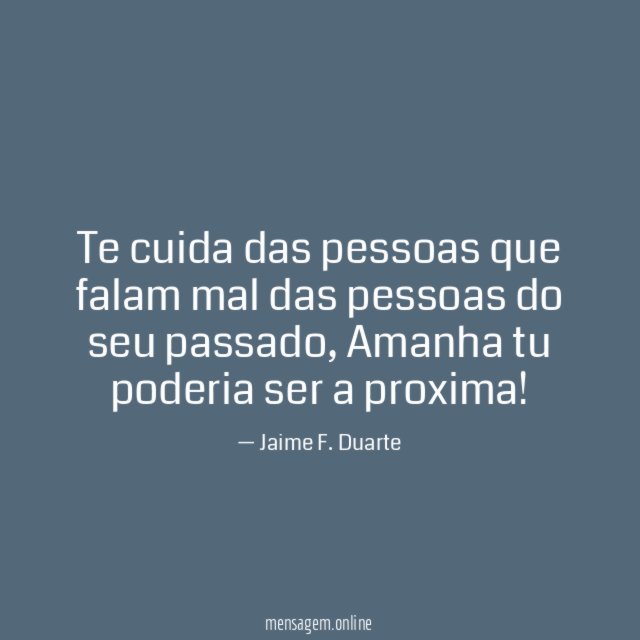 Te cuida das pessoas que falam mal das pessoas do seu passado