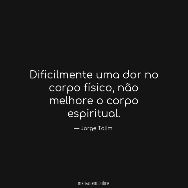 Dificilmente uma dor no corpo físico