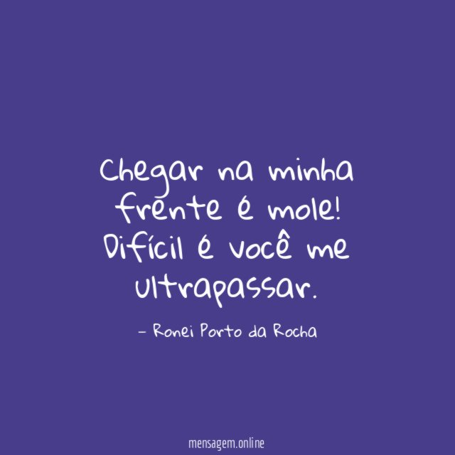 Chegar na minha frente é mole