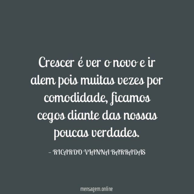Crescer é ver o novo e ir alem pois muitas vezes por comodidade
