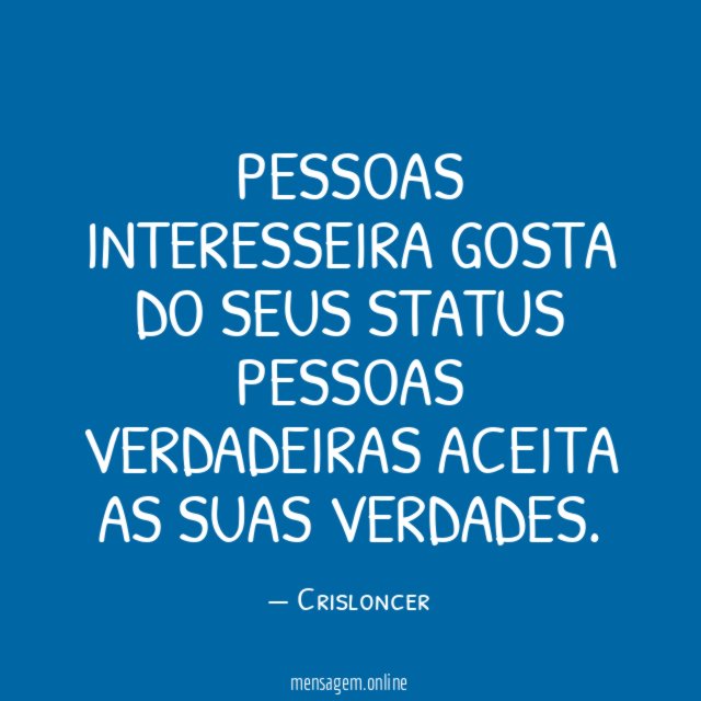 Pessoas interesseira gosta do seus status Pessoas verdadeiras aceita as suas verdades