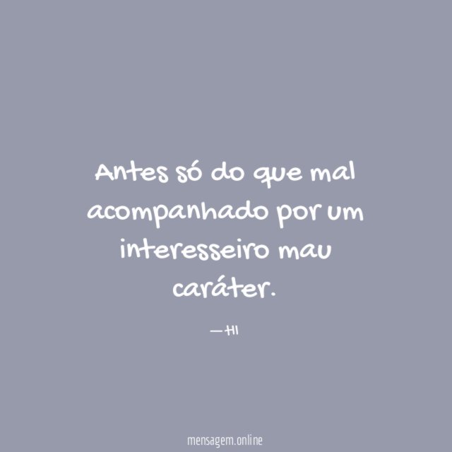 Antes só do que mal acompanhado por um interesseiro mau caráter