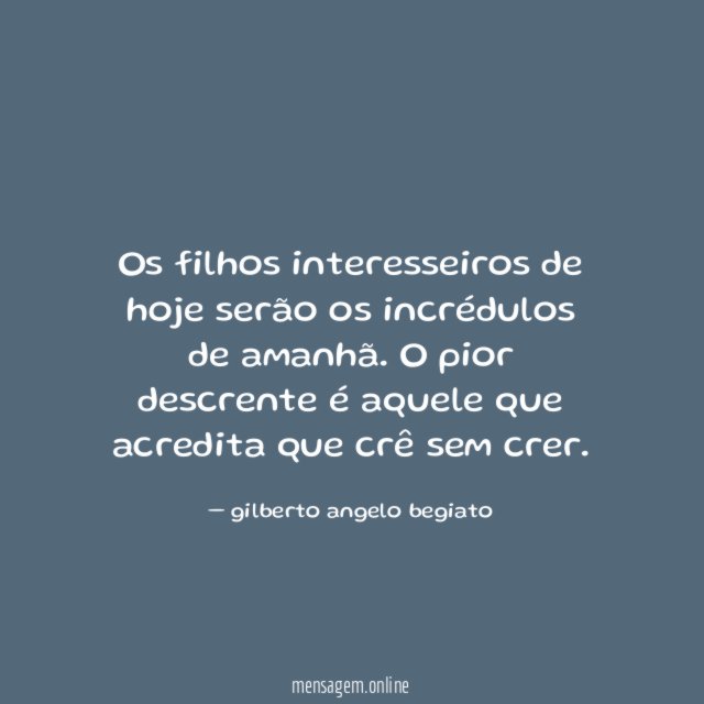 Os filhos interesseiros de hoje serão os incrédulos de amanhã