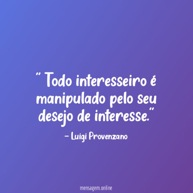 ' Todo interesseiro é manipulado pelo seu desejo de interesse