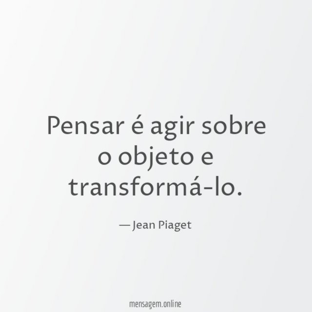 Pensar é agir sobre o objeto e transformá-lo