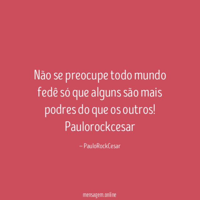 Não se preocupe todo mundo fedê só que