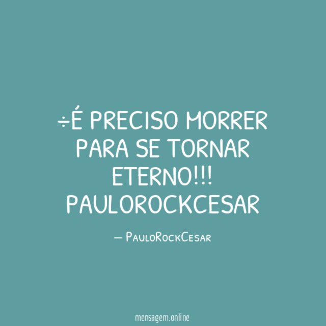 փ preciso morrer para se tornar eterno!!!