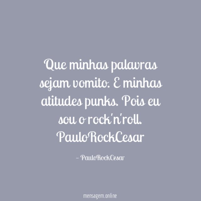 Que minhas palavras sejam vomito.
E minhas atitudes punks.
Pois eu sou o rock'n'roll.