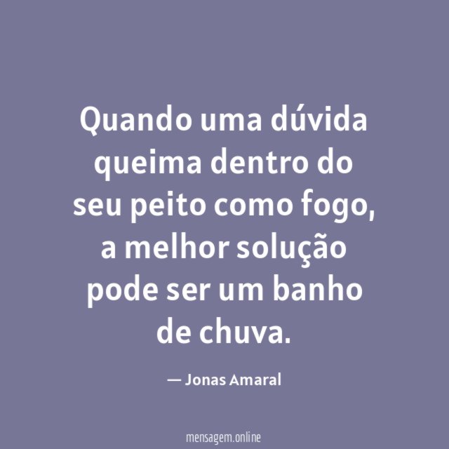 Quando uma dúvida queima dentro do seu peito como fogo