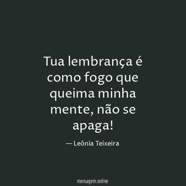 Tua lembrança é como fogo que queima minha mente